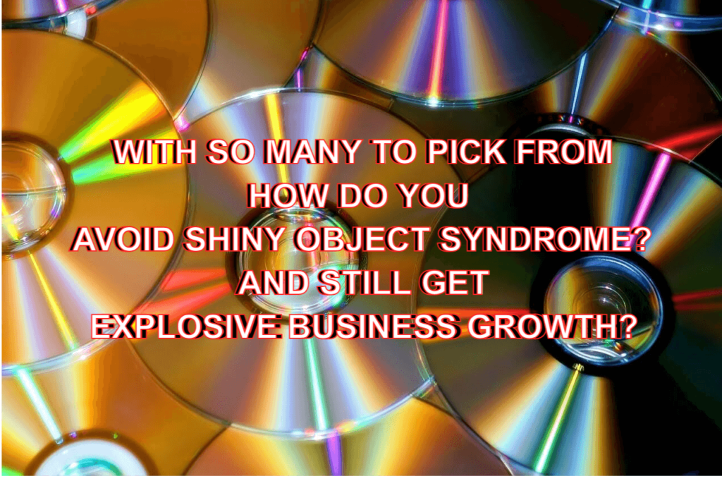 With so many to pick from how do you avoid shiny object syndrome and still get Explosive Business Growth?